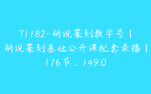 T1182-胡说篆刻教学号【胡说篆刻基础公开课配套录播】176节_149.0