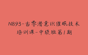 N893-古零潜意识催眠技术培训课-中级班第1期