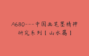 A680---中国画笔墨精神研究系列【山水篇】