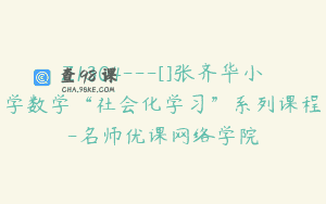 Z1304—[]张齐华小学数学“社会化学习”系列课程-名师优课网络学院