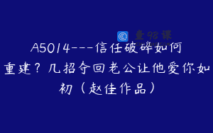 A5014—信任破碎如何重建？几招夺回老公让他爱你如初（赵佳作品）