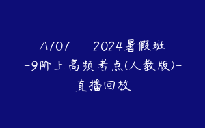 A707---2024暑假班-9阶上高频考点(人教版)-直播回放