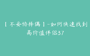 【不妥协择偶】-如何快速找到高价值伴侣37