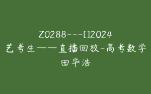 Z0288---[]2024艺考生——直播回放-高考数学田华浩