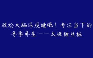 放松大脑深度睡眠！专注当下的冬季养生——太极缠丝桩