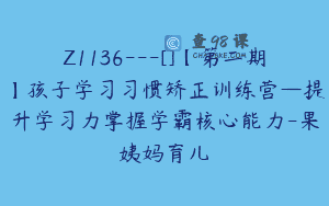 Z1136—[]【第二期】孩子学习习惯矫正训练营—提升学习力掌握学霸核心能力-果姨妈育儿