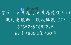 学浪_尹美恩【尹美恩琵琶入门流行考级课：默认班级-7276165239463221561】1880.0圆130节