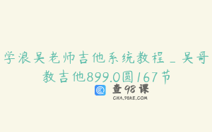 学浪吴老师吉他系统教程_吴哥教吉他899.0圆167节