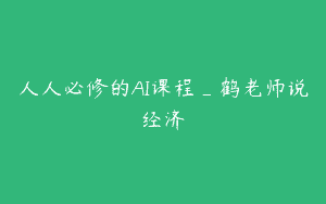 人人必修的AI课程_鹤老师说经济