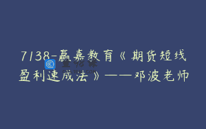 7138-赢嘉教育《期货短线盈利速成法》——邓波老师