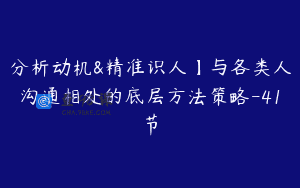分析动机&精准识人】与各类人沟通相处的底层方法策略-41节