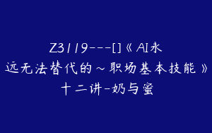 Z3119---[]《AI永远无法替代的～职场基本技能》十二讲-奶与蜜