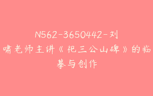 N562-3650442-刘啸老师主讲《祀三公山碑》的临摹与创作