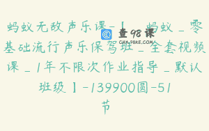 蚂蚁无敌声乐课-【_蚂蚁_零基础流行声乐保驾班_全套视频课_1年不限次作业指导_默认班级】-139900圆-51节