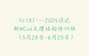 A1187—2024迈达斯WCivil支撑结构培训班（5月28日-6月25日）