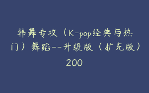 韩舞专攻（K-pop经典与热门）舞蹈--升级版（扩充版）200