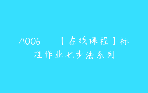 A006---【在线课程】标准作业七步法系列