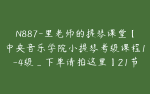 N887-里老师的提琴课堂【中央音乐学院小提琴考级课程1-4级_下单请拍这里】21节