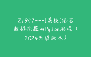 Z1947—[荔枝]语言数据挖掘与Python编程（2024升级版本）