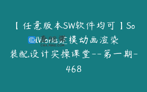 【任意版本SW软件均可】SolidWorks建模动画渲染装配设计实操课堂–第一期-468