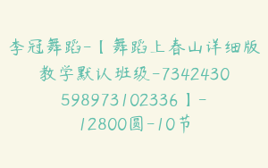 李冠舞蹈-【舞蹈上春山详细版教学默认班级-7342430598973102336】-12800圆-10节