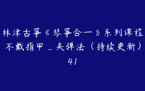 林津古筝《琴筝合一》系列课程不戴指甲_夹弹法（持续更新）41