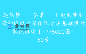 赵韵梦__笛箫_-【赵韵梦洞箫初级班资深团队专注基础提升默认班级】-175000圆-50节
