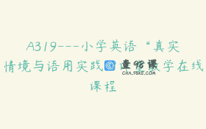 A319—小学英语“真实情境与语用实践“课堂教学在线课程