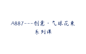 A887---创意·气球花束系列课