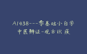 A1438—零基础小白学中医辨证-观舌识內疾