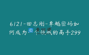 6121-田志刚-卓越密码如何成为一个领域的高手299
