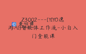 Z3002---[YIYO逸游AI]智能体工作流-小白入门全能课