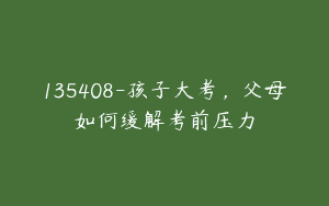 135408-孩子大考，父母如何缓解考前压力