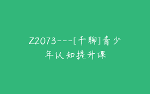 Z2073—[千聊]青少年认知提升课