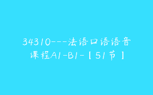34310—法语口语语音课程A1-B1-【51节】