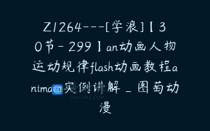 Z1264—[学浪]【30节-￥299】an动画人物运动规律flash动画教程animate实例讲解_图萄动漫