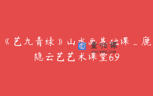 《艺九青绿》山水画基础课_鹿隐云艺艺术课堂69