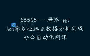 S3565—海豚-python零基础爬虫数据分析实战办公自动化网课
