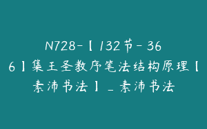 N728-【132节-￥366】集王圣教序笔法结构原理【素沛书法】_素沛书法