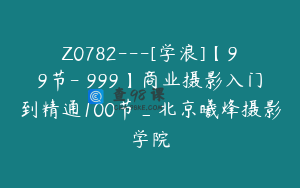 Z0782---[学浪]【99节-￥999】商业摄影入门到精通100节_北京曦烽摄影学院
