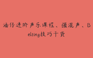 涵仔进阶声乐课程、强混声、Belting技巧干货