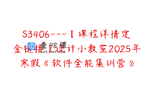 S3406—【课程详情定金链接】设计小教室2025年寒假《软件全能集训营》