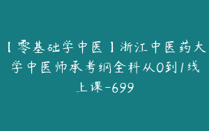【零基础学中医】浙江中医药大学中医师承考纲全科从0到1线上课-699