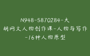 N948-5870284-大胡网文人物创作课-人物与写作-16种人物原型