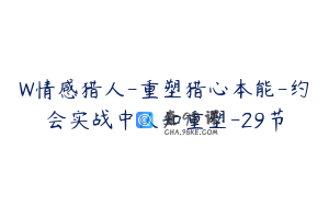 W情感猎人-重塑猎心本能-约会实战中认知重塑-29节