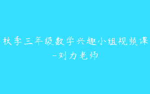 秋季三年级数学兴趣小组视频课-刘力老师