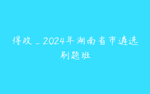 得政_2024年湖南省市遴选刷题班