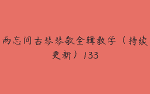 两忘间古琴琴歌全辑教学（持续更新）133