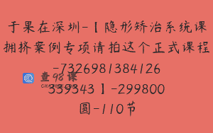 于果在深圳-【隐形矫治系统课拥挤案例专项请拍这个正式课程-7326981384126339343】-299800圆-110节