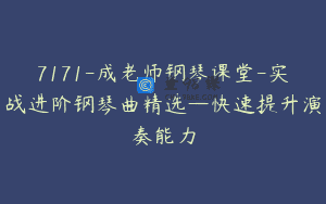 7171-成老师钢琴课堂-实战进阶钢琴曲精选—快速提升演奏能力